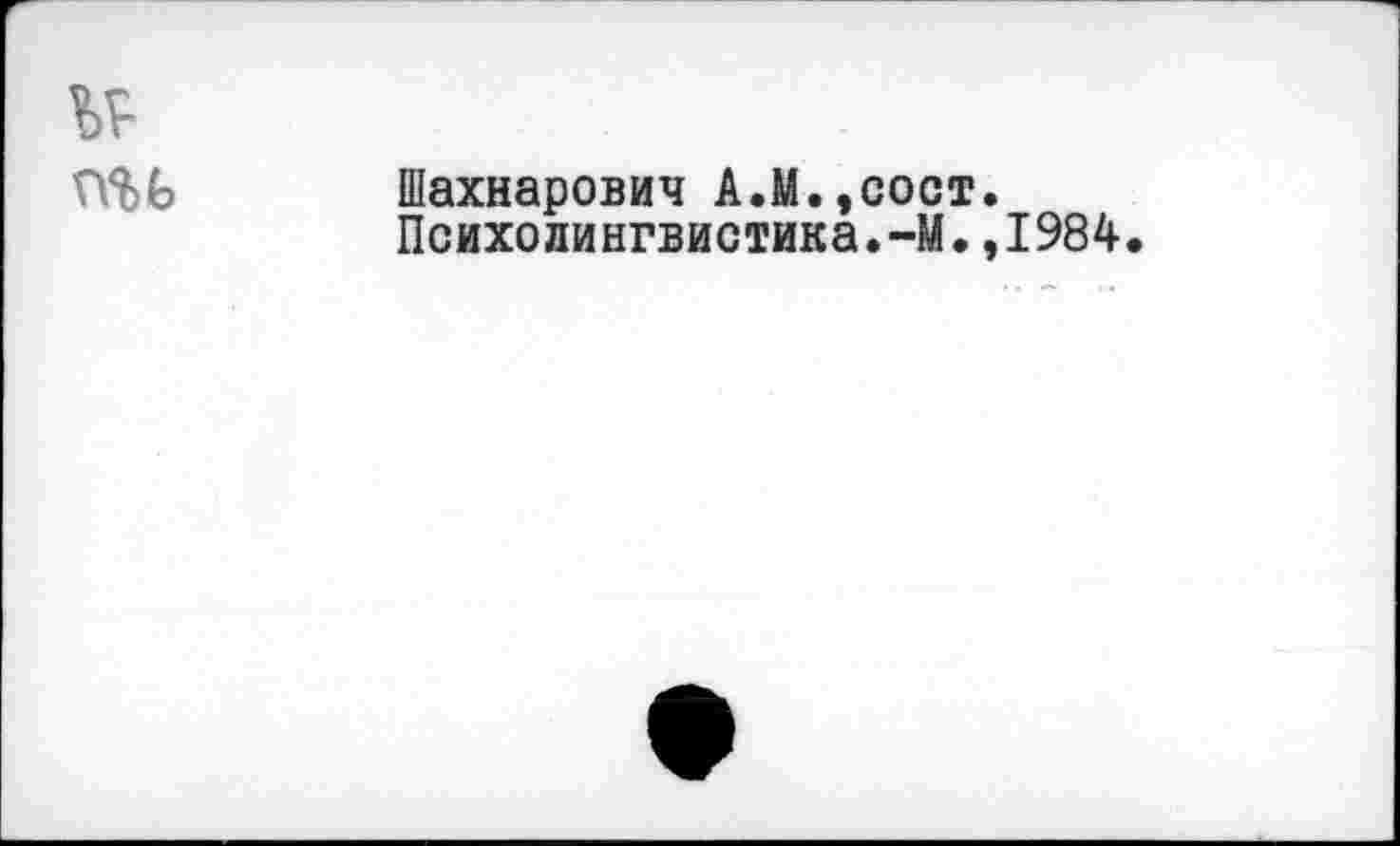 ﻿Шахнарович А.М.,сост.
Психолингвистика.-М.,1984